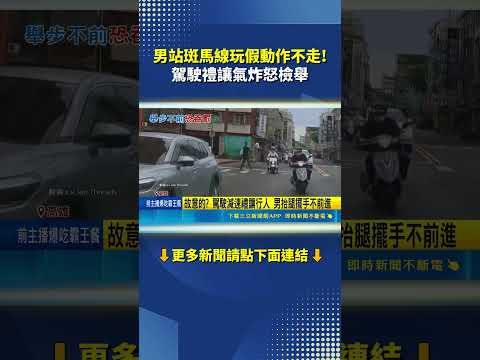 男站在斑馬線玩假動作不走! 駕駛禮讓氣炸怒檢舉｜三立新聞網 SETN.com