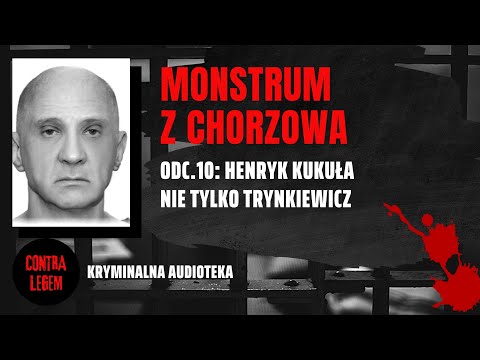 Kryminalna audioteka CONTRA LEGEM odc. 10 -  HENRYK KUKUŁA - Monstrum z Chorzowa