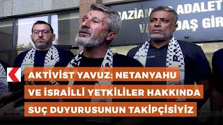 Aktivist Yavuz: Netanyahu ve israilli yetkililer hakkında suç duyurusu