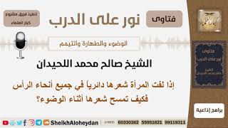 إذا لفت المرأة شعرها دائرياً في جميع أنحاء الرأس فكيف تمسح شعرها أثناء الوضوء؟ الشيخ اللحيدان image