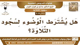 صورة [766 -3022] هل يشترط الوضوء لسجود التلاوة؟ - الشيخ صالح الفوزان