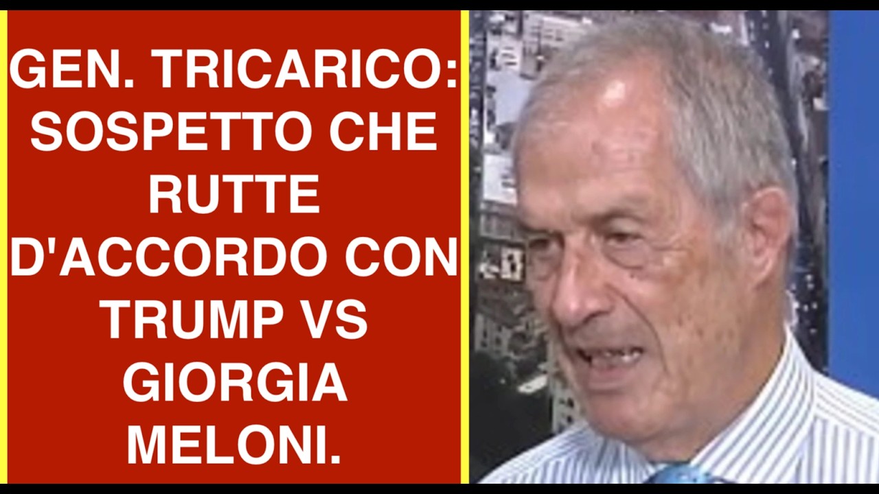 GEN. TRICARICO: SOSPETTO CHE RUTTE D'ACCORDO CON TRUMP VS GIORGIA MELONI.