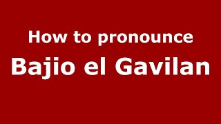 How to pronounce Bajio El Gavilan