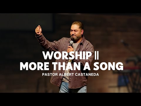 Worship | More Than a Song // Pastor Albert Castaneda