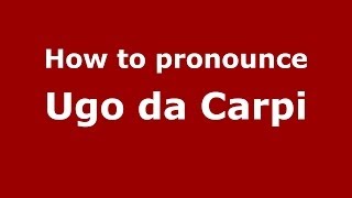 How to pronounce Ugo Da Carpi