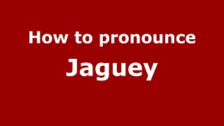 How to pronounce Jaguey