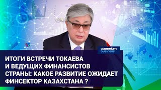 Итоги встречи Токаева и ведущих финансистов страны: Какое развитие ожидает финсектор Казахстана?