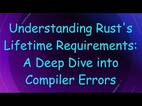 Understanding Rust's Lifetime Requirements: A Deep Dive into Compiler Errors
