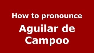 How to pronounce Aguilar De Campoo