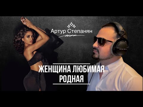 Артур Степанян  -  Женщина любимая родная Премьера 2022