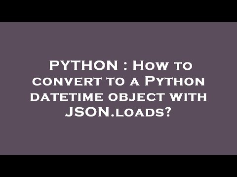 Python How To Convert To A Python Datetime Object With Json Loads