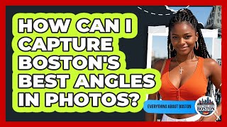 How Can I Capture Boston's Best Angles In Photos? - Everything About Boston