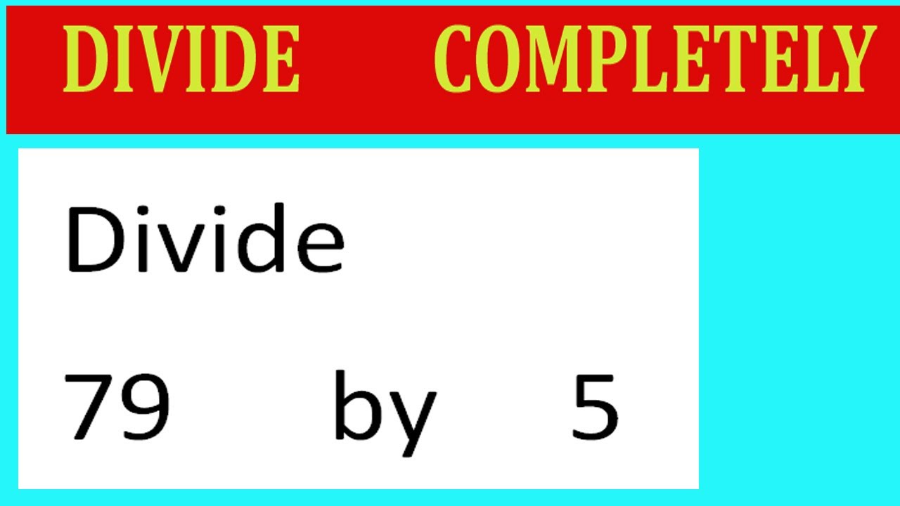 Divide     79      by     5  Divide   completely