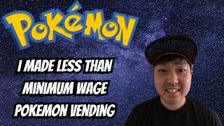 I Made Less Than Minimum Wage Pokemon Vending