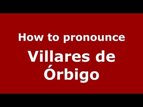 How to pronounce Villares de Órbigo (Spanish/Spain) - PronounceNames.com