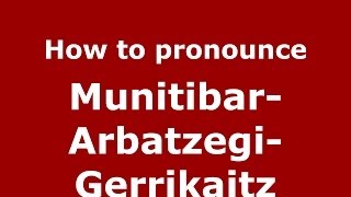 How to pronounce Munitibar-Arbatzegi-Gerrikaitz