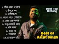 Best Of Arijit Singh || সেরা ১০ টি গান অরিজিৎ সিং ||   Bengal Song || অরি