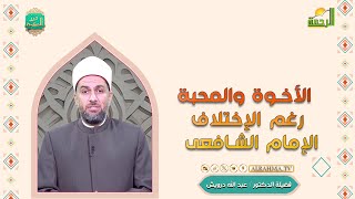 الأخوة والمحبة رغم الإختلاف الإمام الشافعى درر الحكمة فضيلة الدكتور عبد الله  درويش