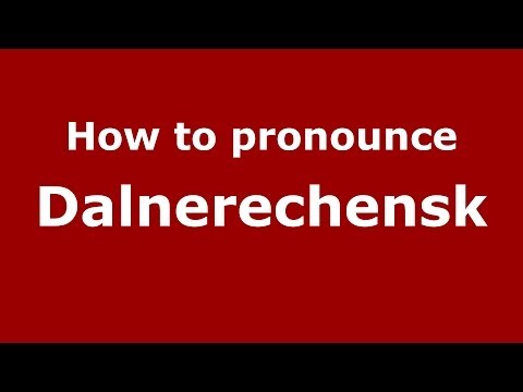 How to pronounce Dalnerechensk (Russian/Russia) - PronounceNames.com