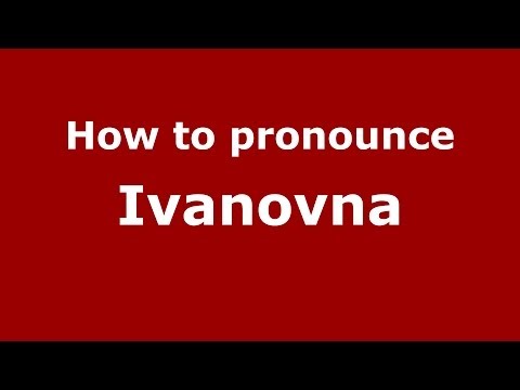 How to pronounce Ivanovna (Russian/Russia) - PronounceNames.com