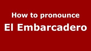 How to pronounce El Embarcadero