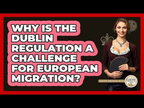 Why Is The Dublin Regulation A Challenge For European Migration? - Europe Through the Ages