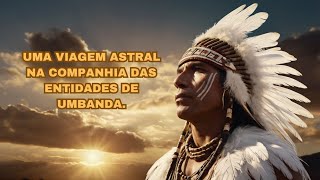 A VIAGEM ASTRAL COM O CABOCLO PENA BRANCA, PRETOS VELHOS E OS EXUS / VÍDEO 58.