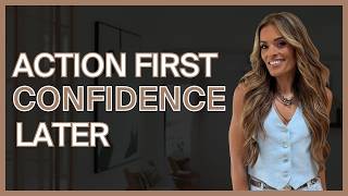 Action First. Confidence Later. (Here’s WHAT to do & HOW to do it)