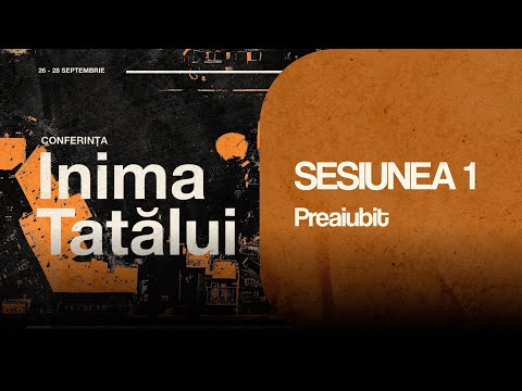 Sesiunea 1 - Preaiubit - Conferința Inima Tatălui