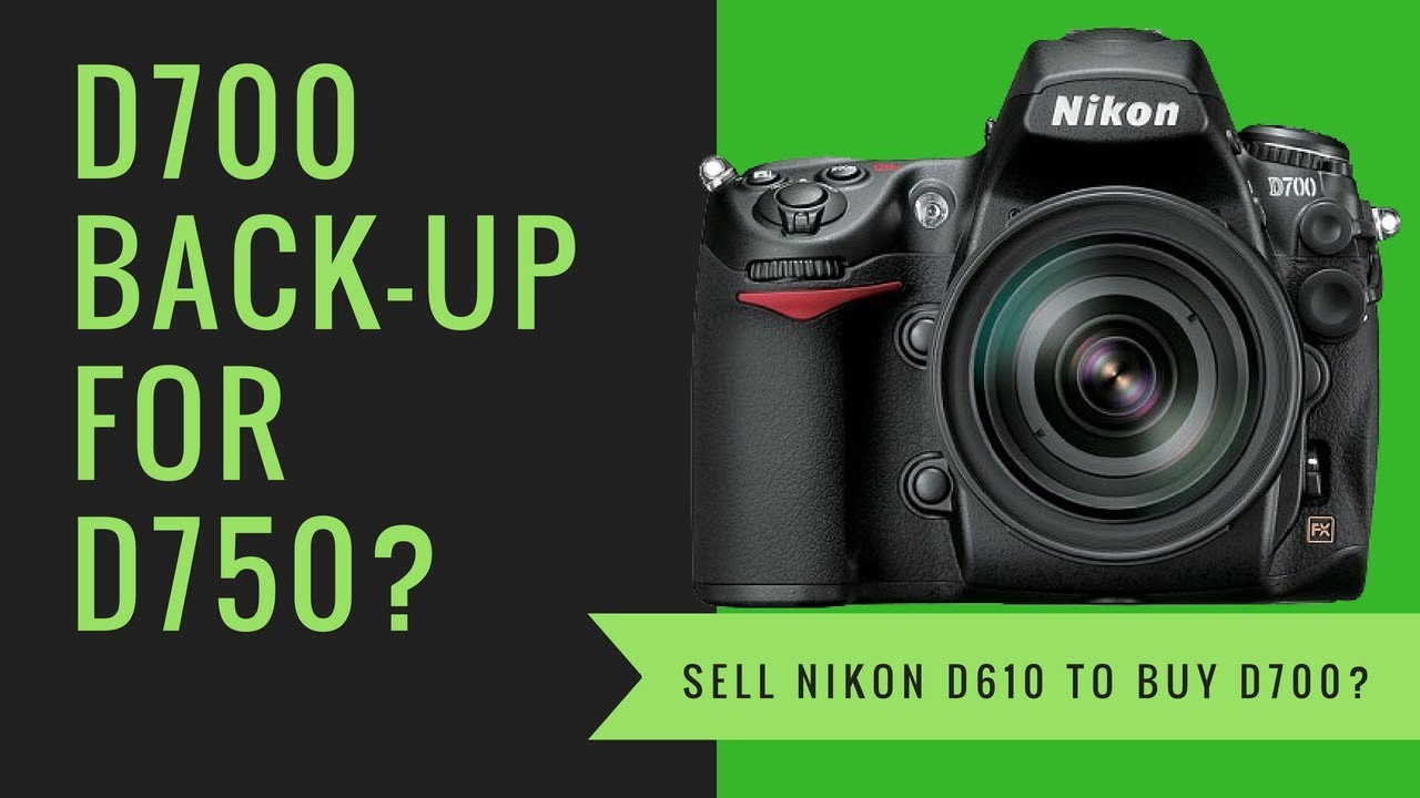 Sell Nikon D610 & Buy Nikon D700 as BACK-UP for My Nikon D750?