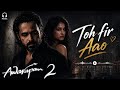 Toh Fir Aao Awarapan 2 Song