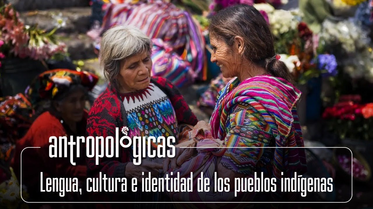 Antropológicas | Lengua, cultura e identidad de los pueblos indígenas