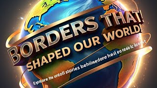Borders That Shaped Our World!