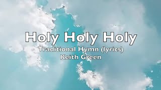 Holy Holy Holy  Traditional Hymn (lyrics) Keith Green
