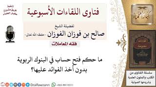 ما حكم فتح حساب في البنوك الربوية بدون أخذ الفوائد عليها؟ لمعالي الشيخ صالح الفوزان image