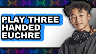 How to Play Three-Handed Euchre (UPDATED 2025)