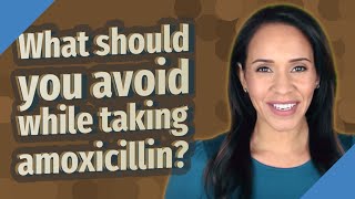 What should you avoid while taking amoxicillin