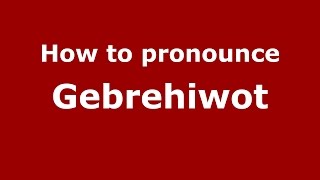 How to pronounce Gebrehiwot