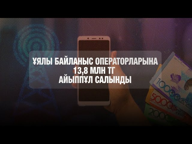 Ұялы байланыс операторлары 13,8 млн теңге айыппұл арқалады