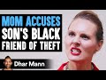 Mom ACCUSES Her Son's Black Friend Of Stealing, INSTANTLY REGRETS IT! | Dhar Mann