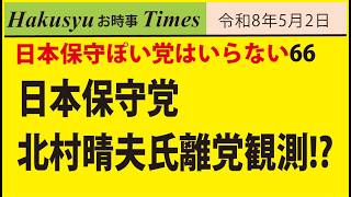 日本ぽい党はいらない66、日本保守党、北村晴夫氏離党観測!?