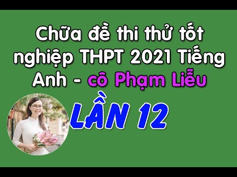 , title : 'Chữa đề thi thử THPTQG 2021 Môn Tiếng Anh lần 12 - Cô Liễu'