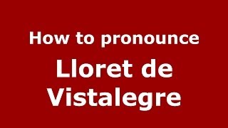 How to pronounce Lloret De Vistalegre