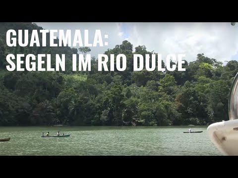 Segeln zum RIO DULCE. Neue Segelabenteuer in Guatemalas bekanntestem Fluss - UNTIE THE LINES II #25