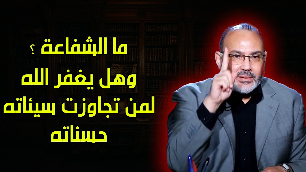 ما الشفاعة ؟ وهل يغفر الله لمن تجاوزت سيئاته حسناته ؟ - محمد هداية