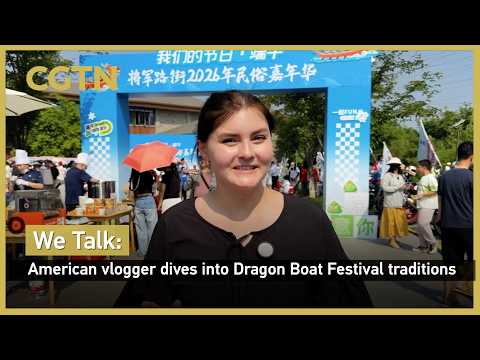 We Talk: American vlogger dives into Dragon Boat Festival traditions