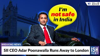 SII CEO Adar Poonawalla Runs Away to London