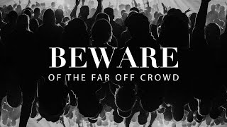 Beware of the Far Off Crowd
