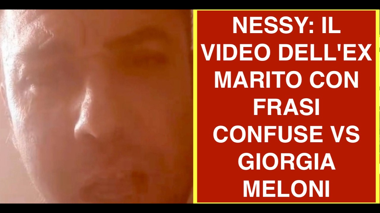NESSY: IL VIDEO DELL'EX MARITO CON FRASI CONFUSE VS GIORGIA MELONI