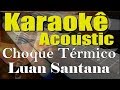 Luan Santana - Choque Térmico (Karaokê Acústico) playback Luan Santana - Choque Térmico (Karaokê Acústico) playback
